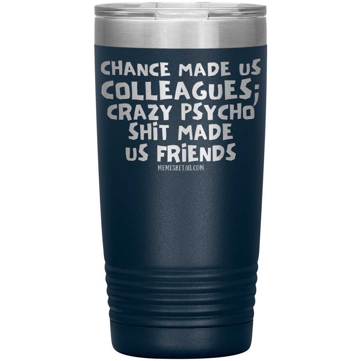 Chance Made us Colleagues; Crazy Psyco Shit Made Us Friends Tumblers - Memes Retail