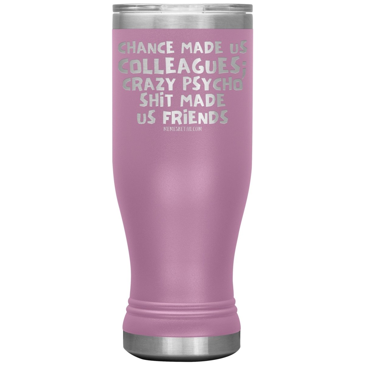 Chance Made us Colleagues; Crazy Psyco Shit Made Us Friends Tumblers - Memes Retail