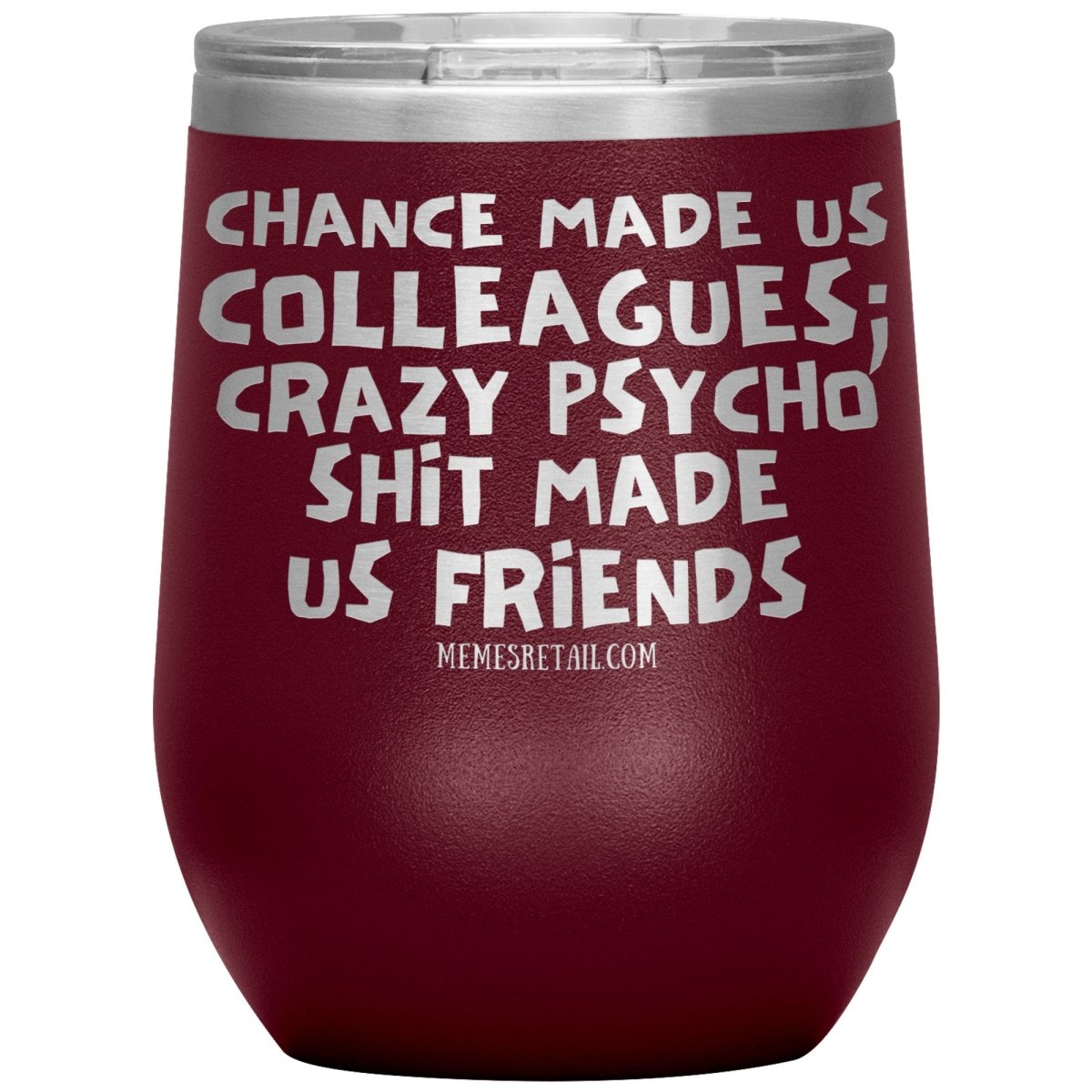 Chance Made us Colleagues; Crazy Psyco Shit Made Us Friends Tumblers - Memes Retail