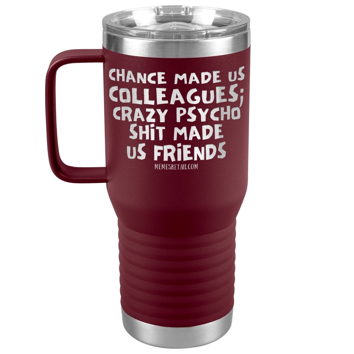 Chance Made us Colleagues; Crazy Psyco Shit Made Us Friends Tumblers - Memes Retail