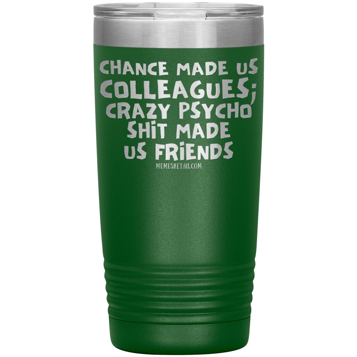 Chance Made us Colleagues; Crazy Psyco Shit Made Us Friends Tumblers - Memes Retail
