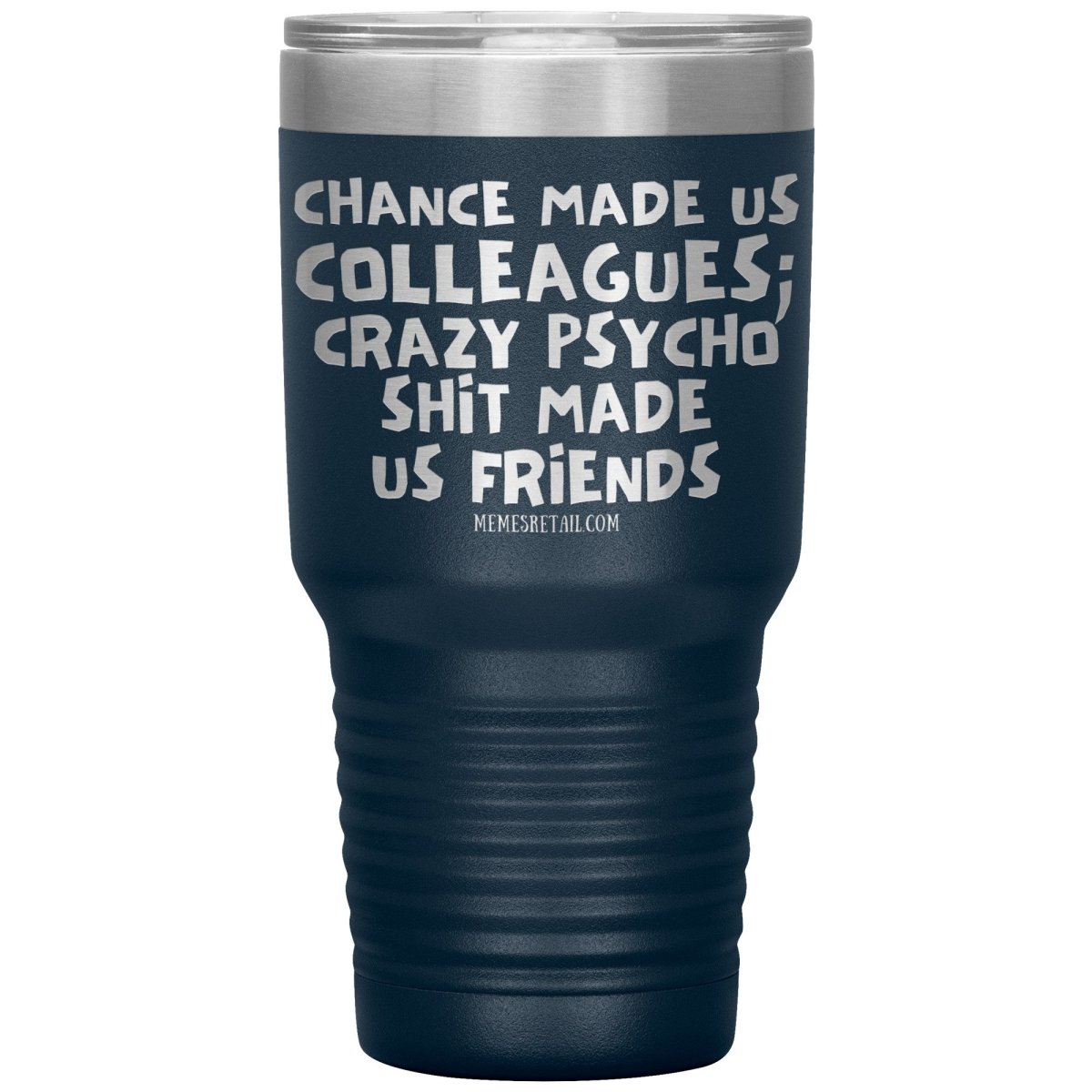 Chance Made us Colleagues; Crazy Psyco Shit Made Us Friends Tumblers - Memes Retail