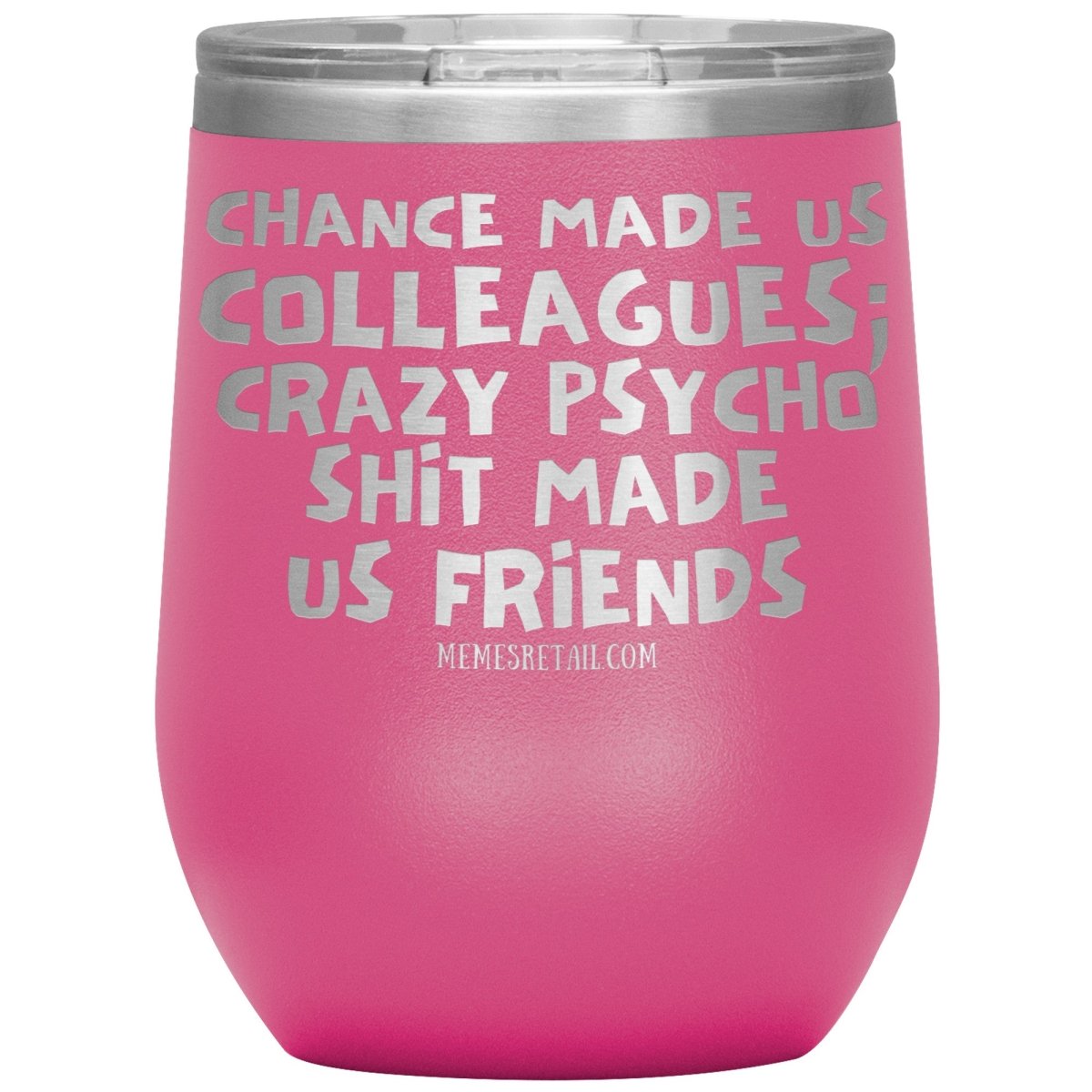 Chance Made us Colleagues; Crazy Psyco Shit Made Us Friends Tumblers - Memes Retail