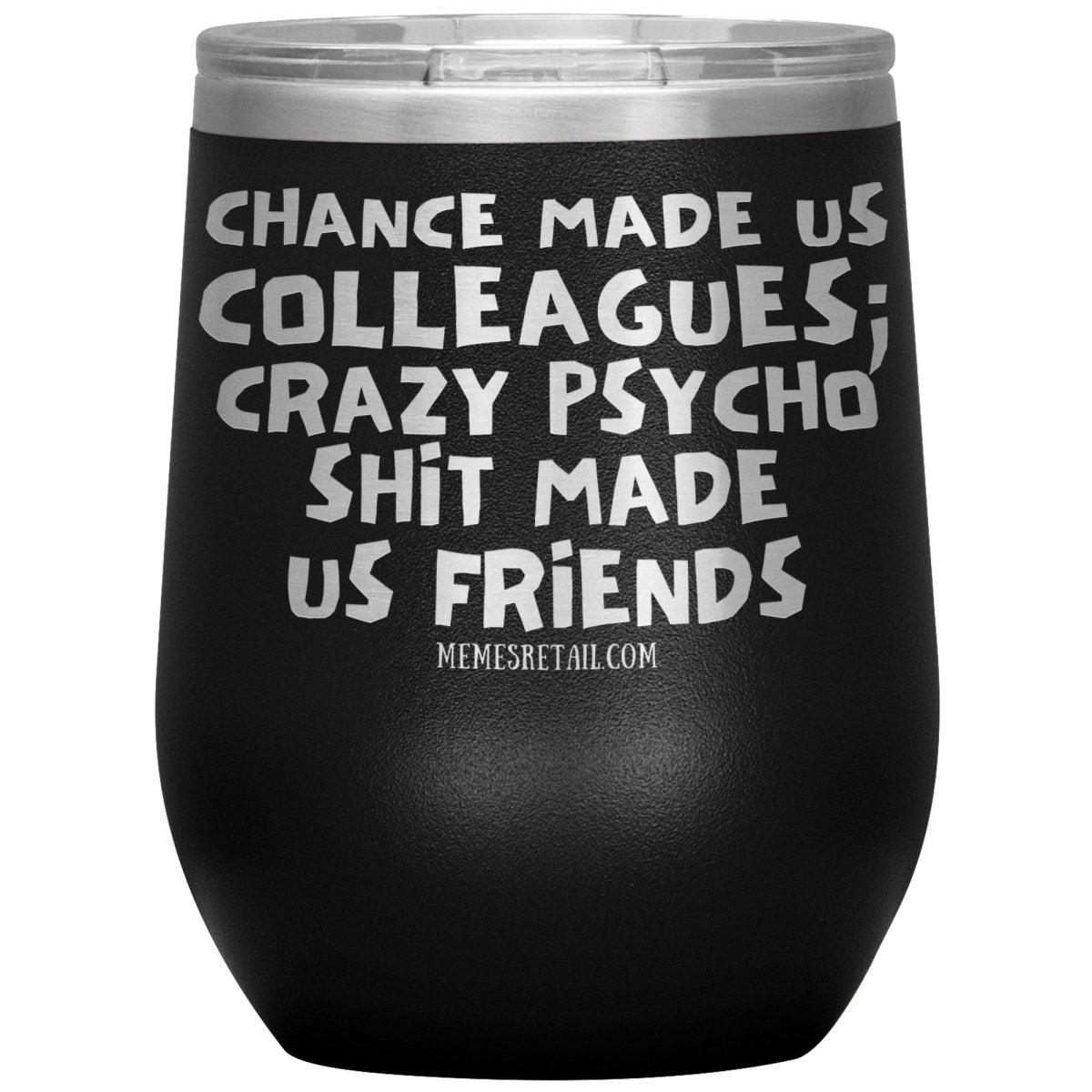 Chance Made us Colleagues; Crazy Psyco Shit Made Us Friends Tumblers - Memes Retail