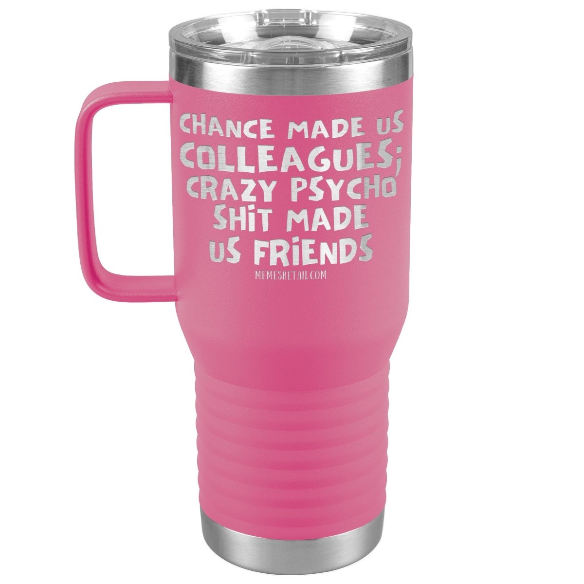 Chance Made us Colleagues; Crazy Psyco Shit Made Us Friends Tumblers - Memes Retail