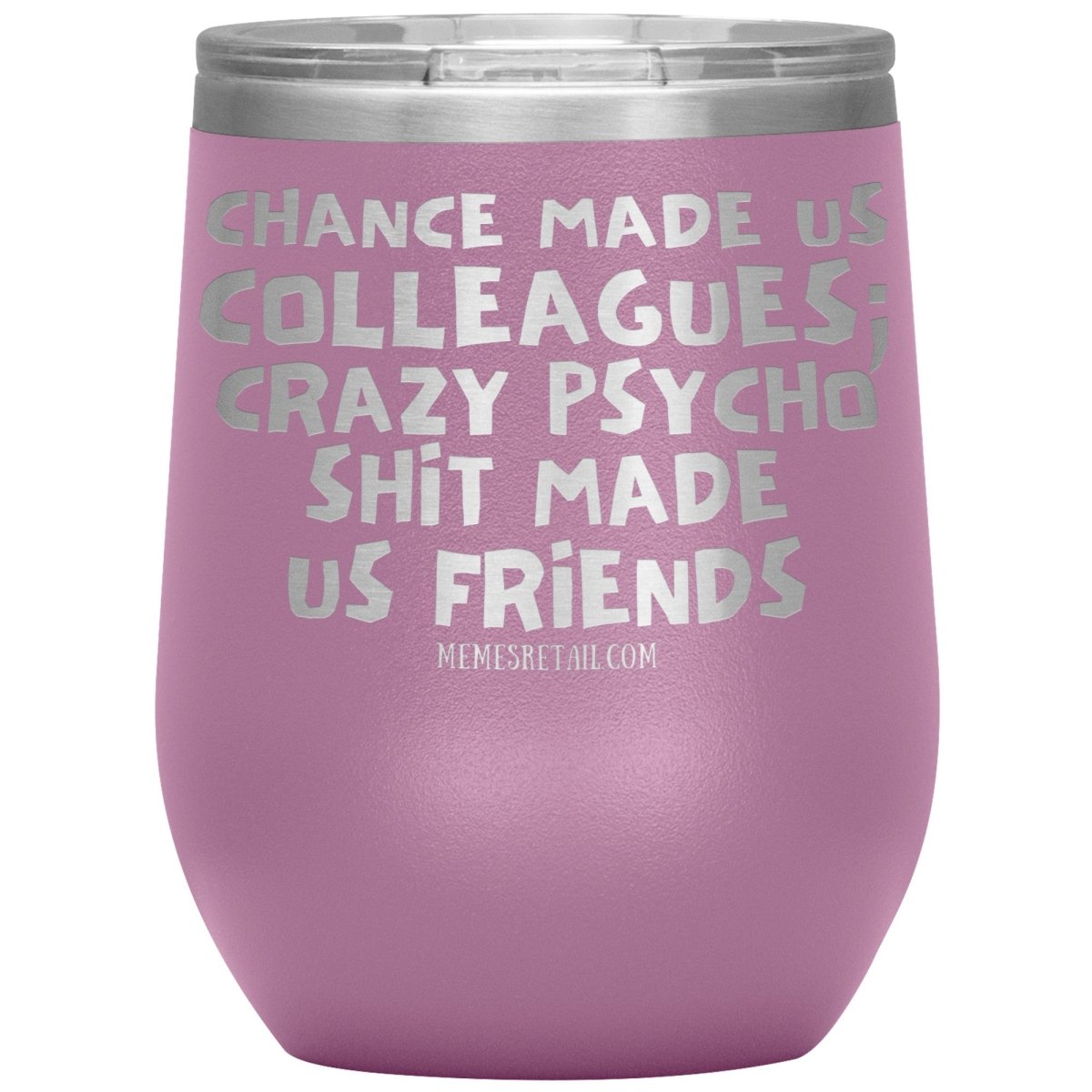 Chance Made us Colleagues; Crazy Psyco Shit Made Us Friends Tumblers - Memes Retail