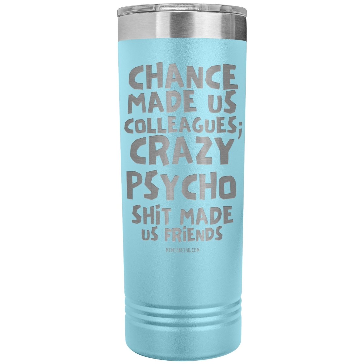 Chance made us colleagues; skinny tumblers - Memes Retail