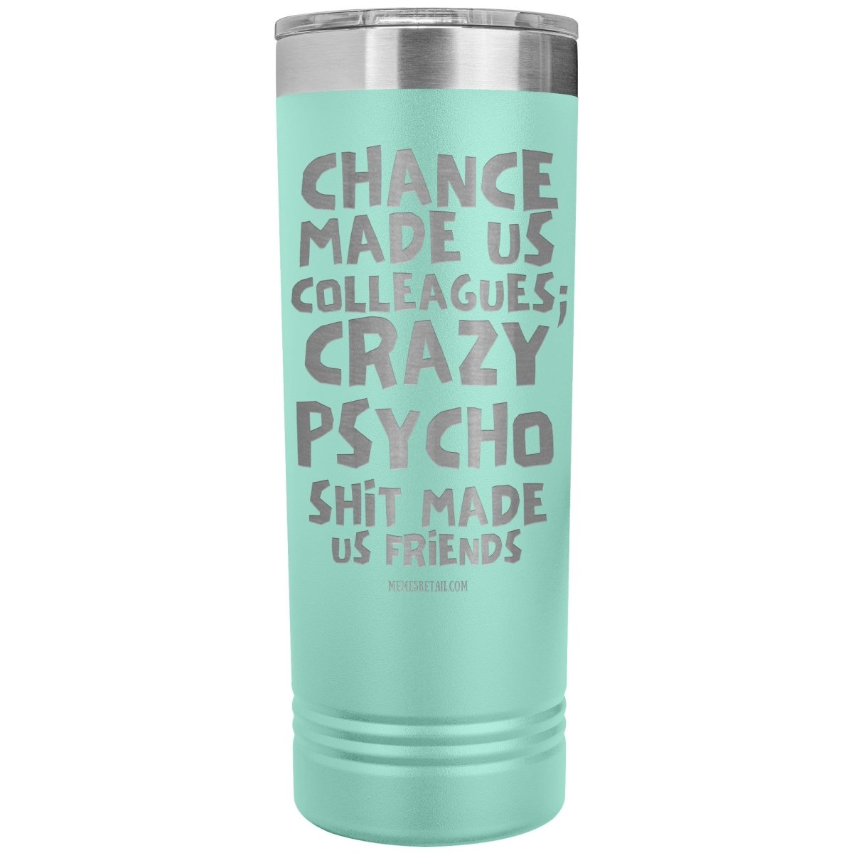 Chance made us colleagues; skinny tumblers - Memes Retail
