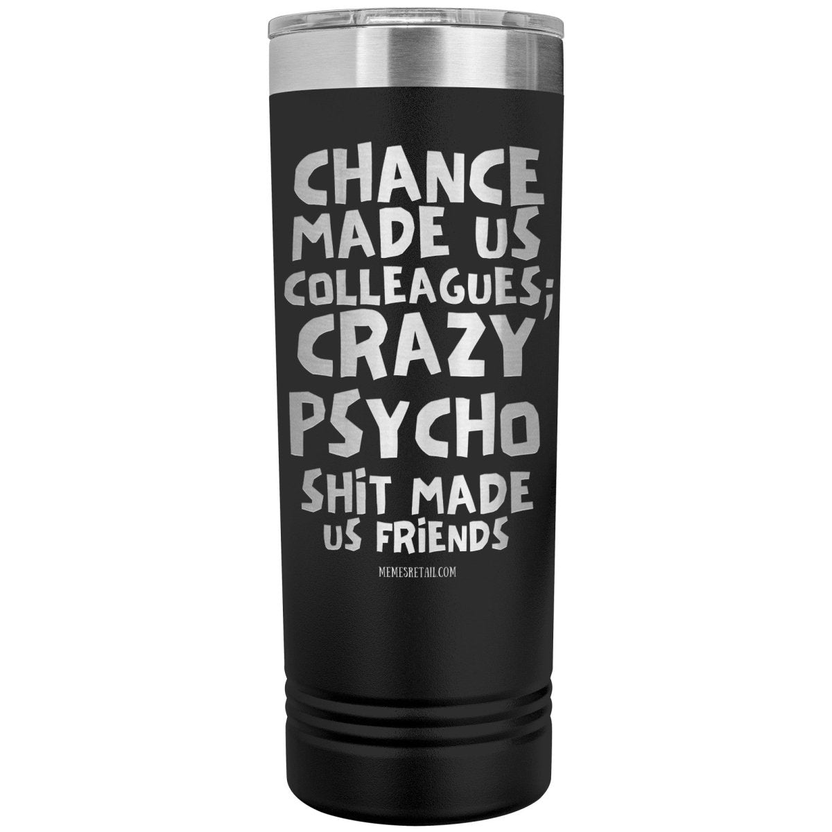 Chance made us colleagues; skinny tumblers - Memes Retail