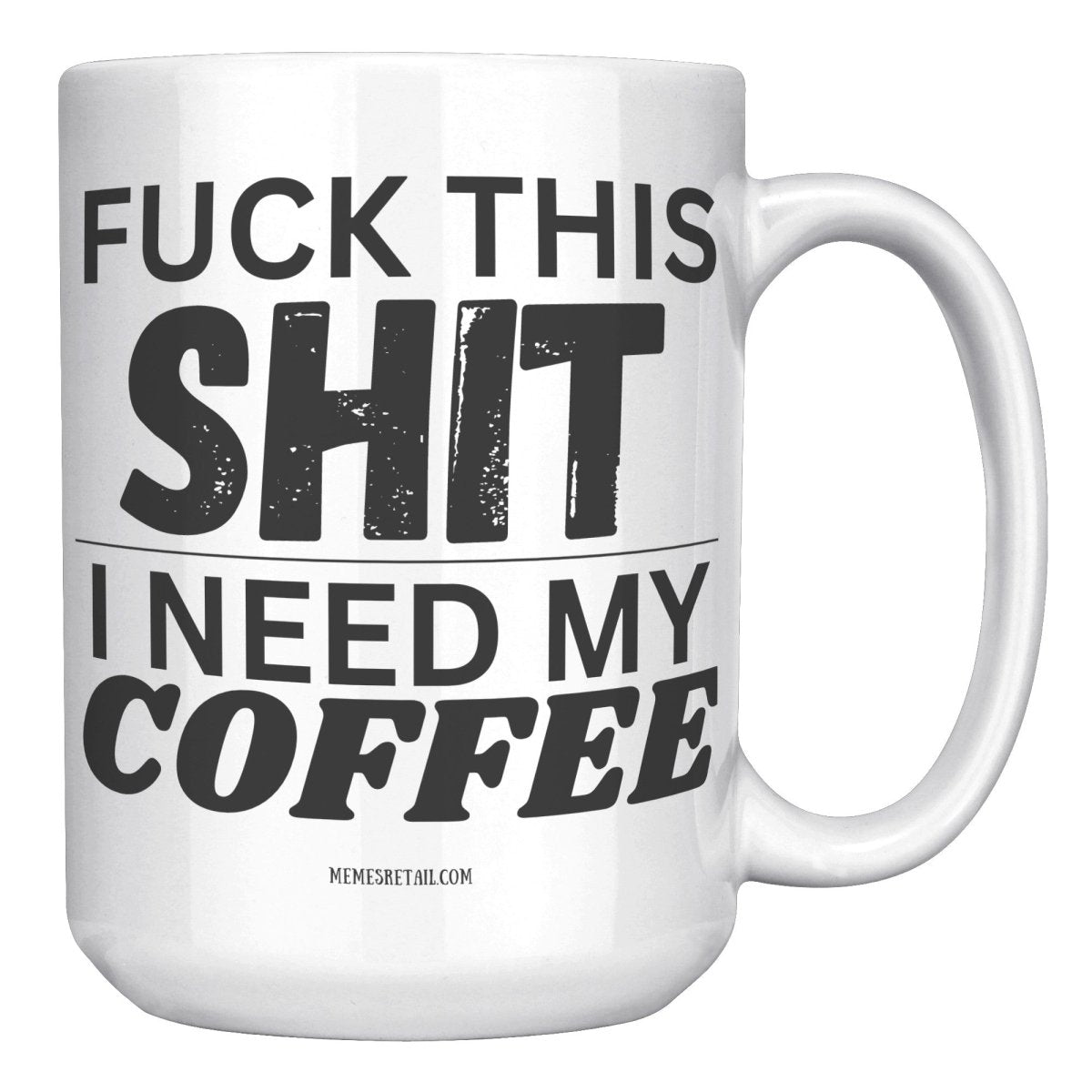 Fuck This Shit...I Need My Coffee 11oz and 15oz Ceramic Coffee Mugs - Memes Retail