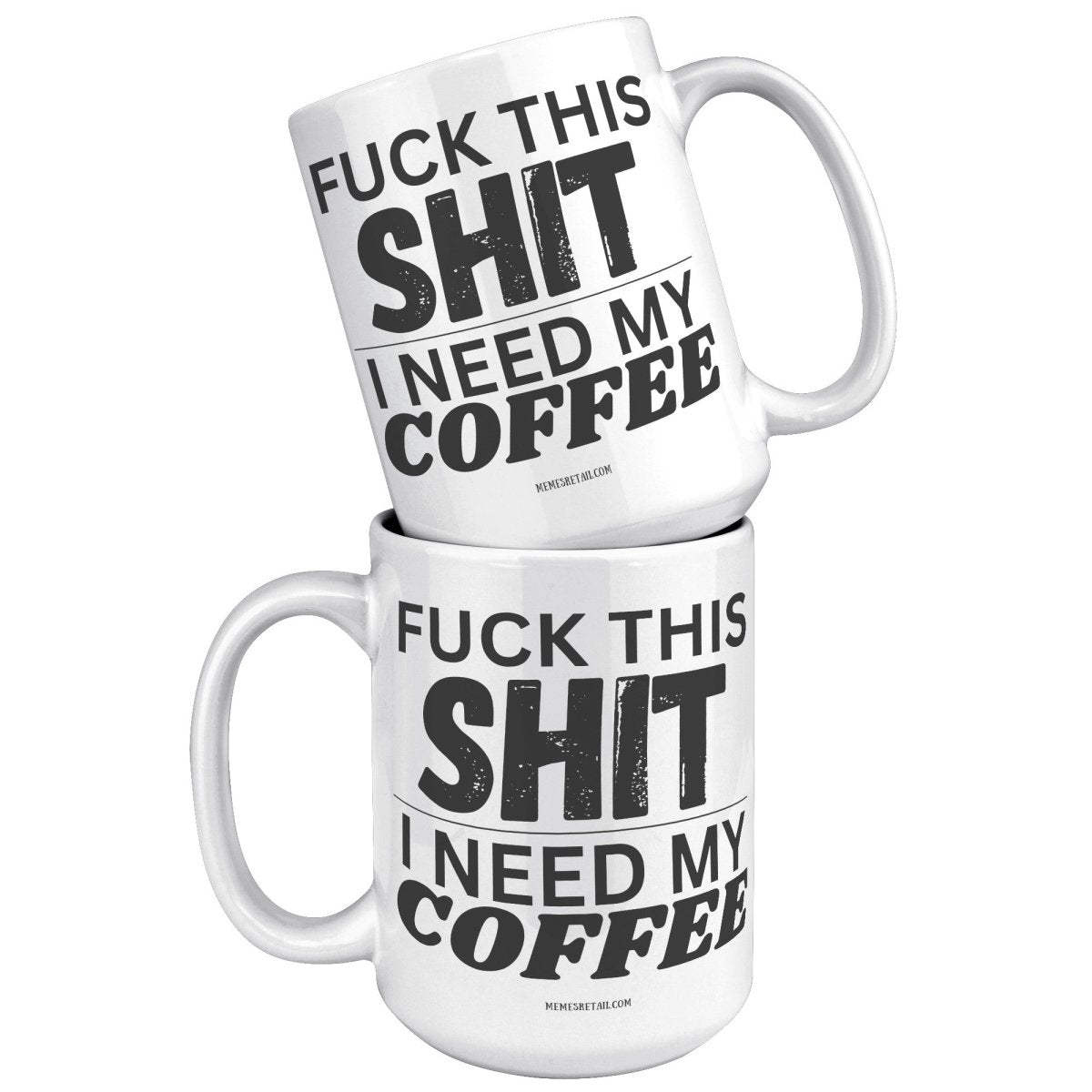 Fuck This Shit...I Need My Coffee 11oz and 15oz Ceramic Coffee Mugs - Memes Retail