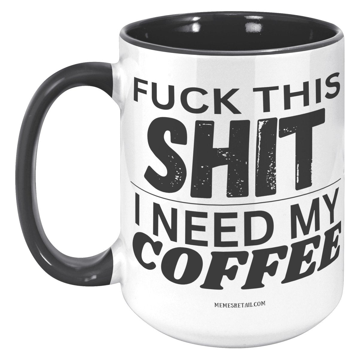 Fuck This Shit...I Need My Coffee 11oz and 15oz Ceramic Coffee Mugs - Memes Retail