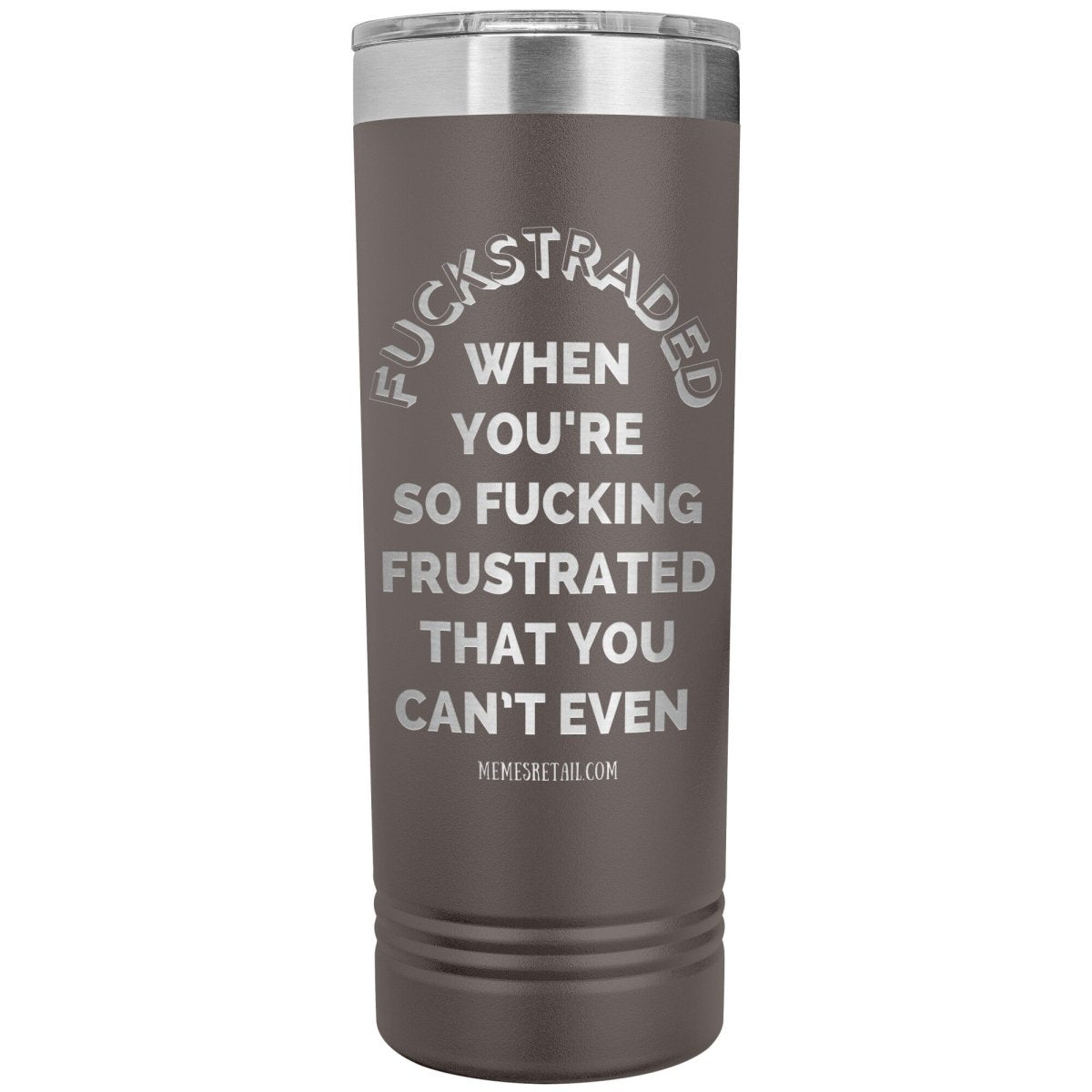 Fuckstraded, When You're So Fucking Frustrated That You Can’t Even - 22oz Skinny Tumblers, Pewter - MemesRetail.com