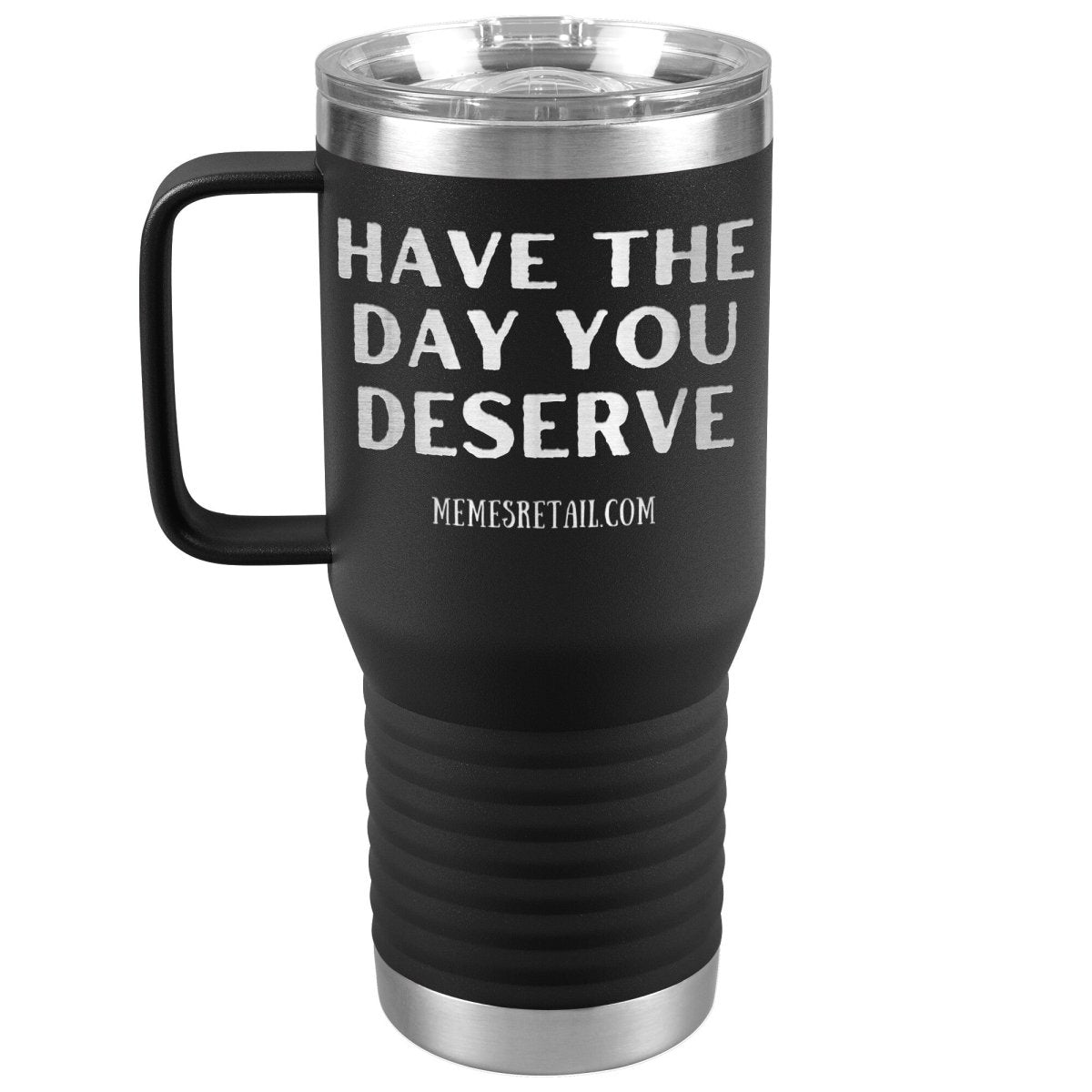 Have the Day You Deserve Tumblers, 20oz Travel Tumbler / Black - MemesRetail.com