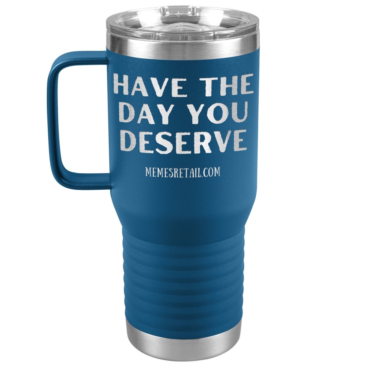 Have the Day You Deserve Tumblers, 20oz Travel Tumbler / Blue - MemesRetail.com