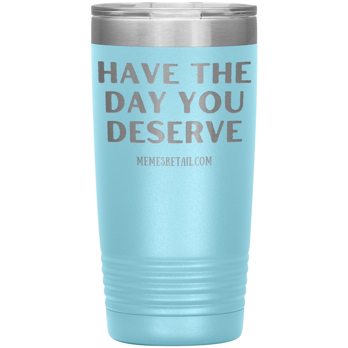 Have the Day You Deserve Tumblers, 20oz Insulated Tumbler / Light Blue - MemesRetail.com