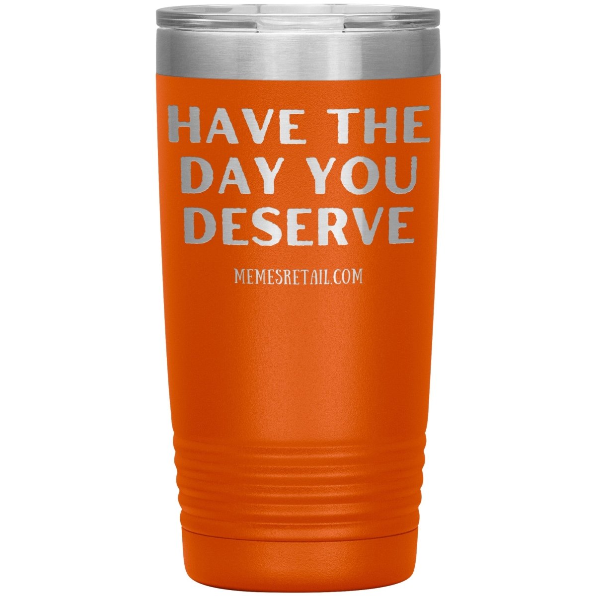 Have the Day You Deserve Tumblers, 20oz Insulated Tumbler / Orange - MemesRetail.com