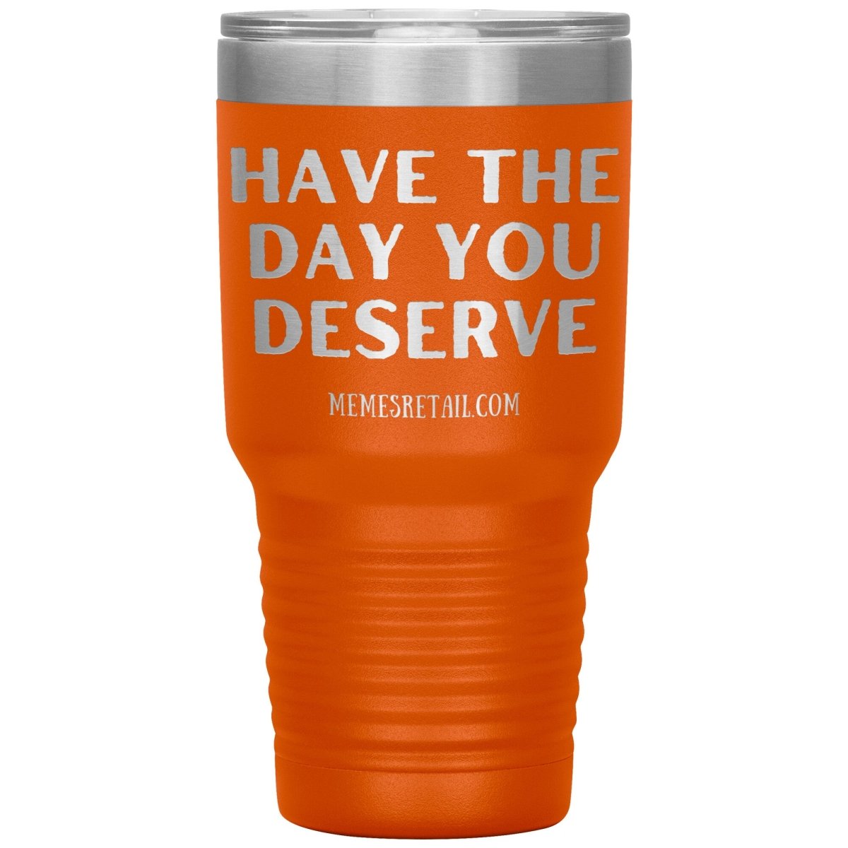 Have the Day You Deserve Tumblers, 30oz Insulated Tumbler / Orange - MemesRetail.com
