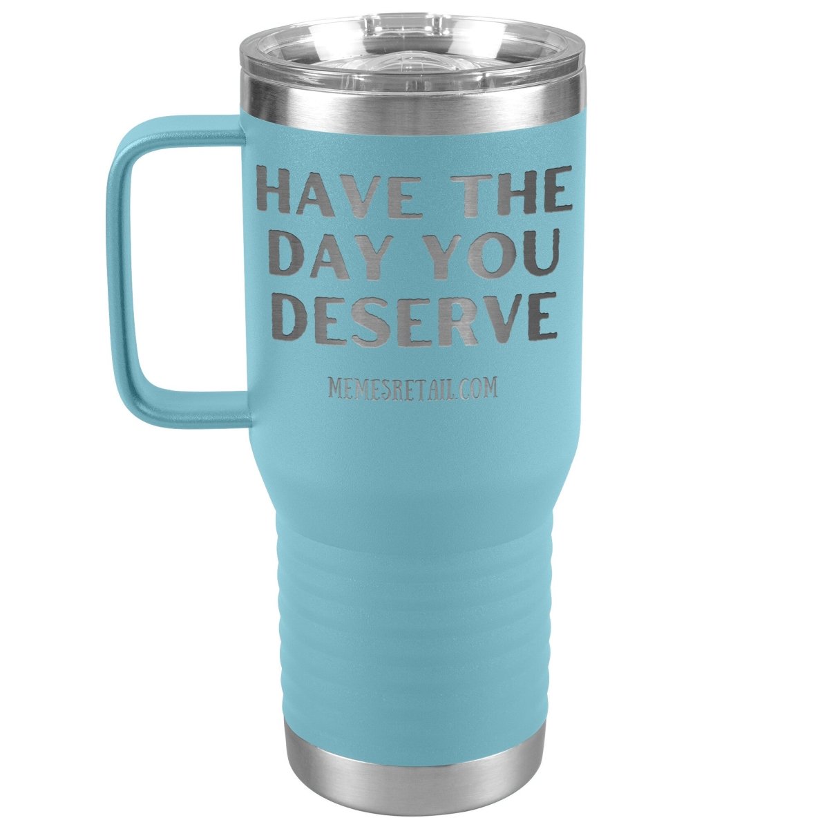 Have the Day You Deserve Tumblers, 20oz Travel Tumbler / Light Blue - MemesRetail.com