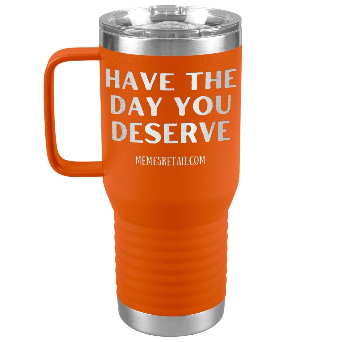 Have the Day You Deserve Tumblers, 20oz Travel Tumbler / Orange - MemesRetail.com