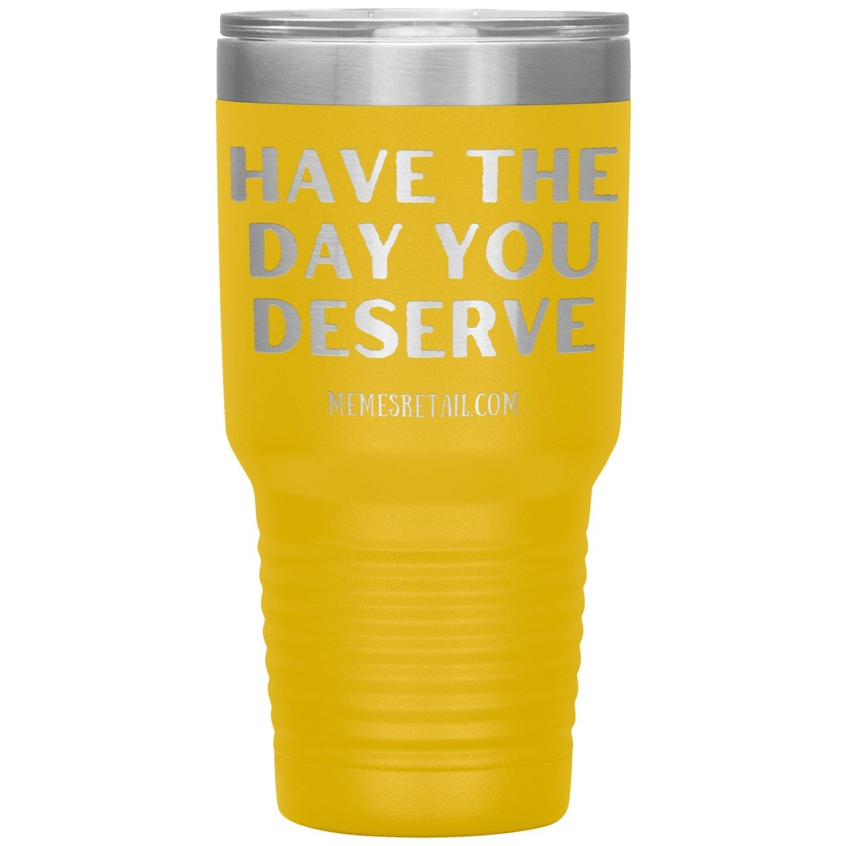 Have the Day You Deserve Tumblers, 30oz Insulated Tumbler / Yellow - MemesRetail.com