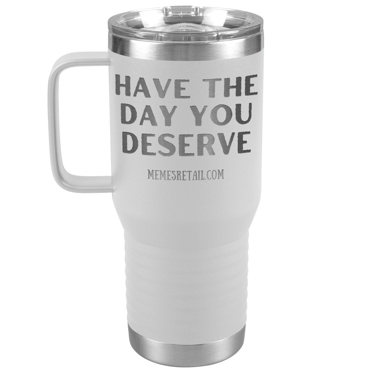 Have the Day You Deserve Tumblers, 20oz Travel Tumbler / White - MemesRetail.com