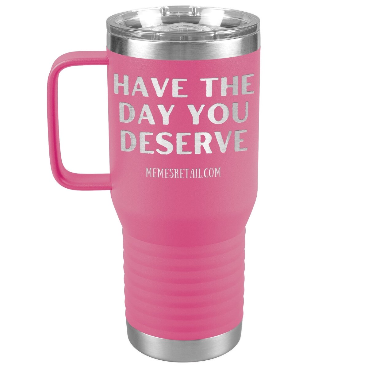 Have the Day You Deserve Tumblers, 20oz Travel Tumbler / Pink - MemesRetail.com