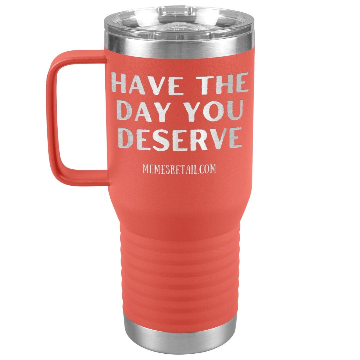 Have the Day You Deserve Tumblers, 20oz Travel Tumbler / Coral - MemesRetail.com
