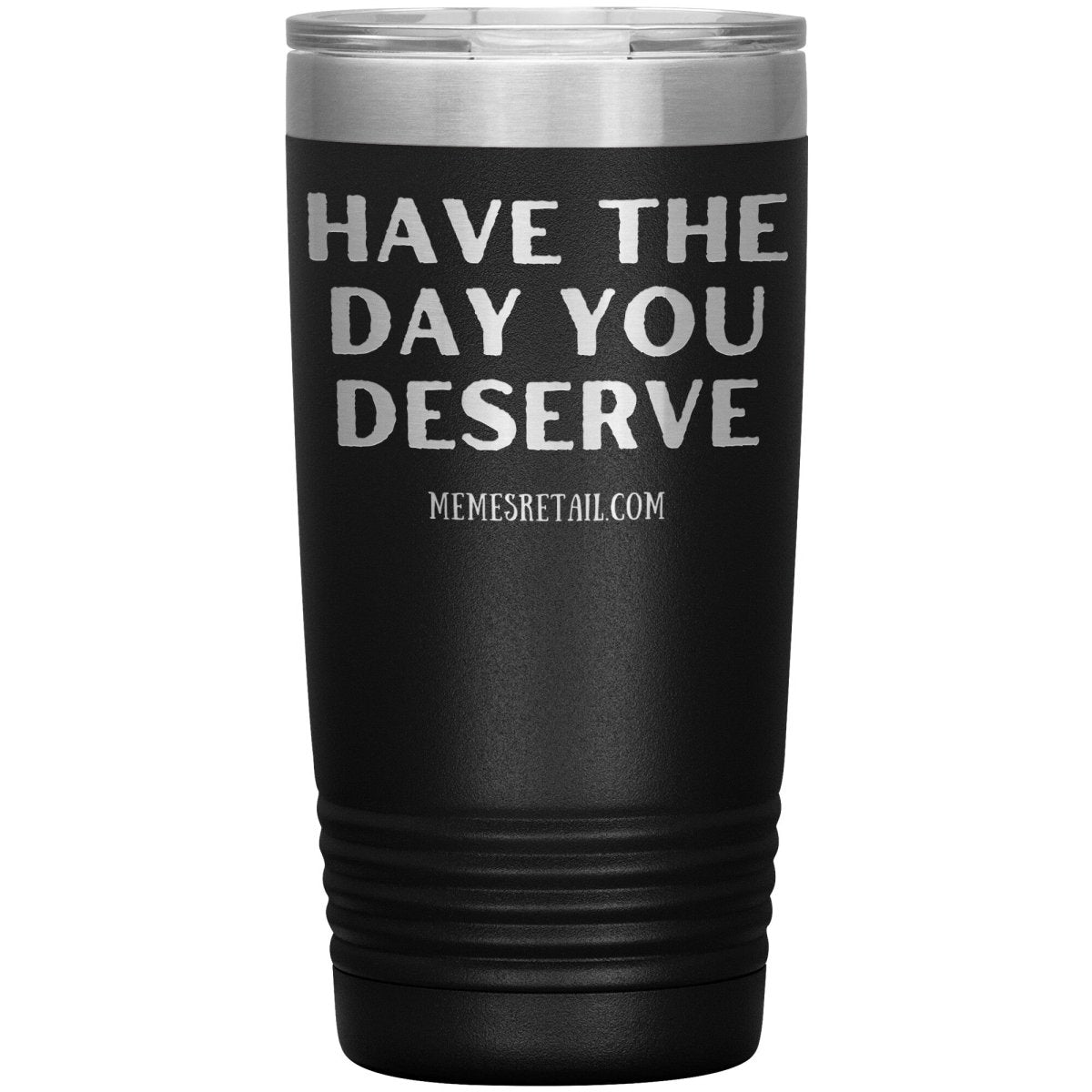 Have the Day You Deserve Tumblers, 20oz Insulated Tumbler / Black - MemesRetail.com