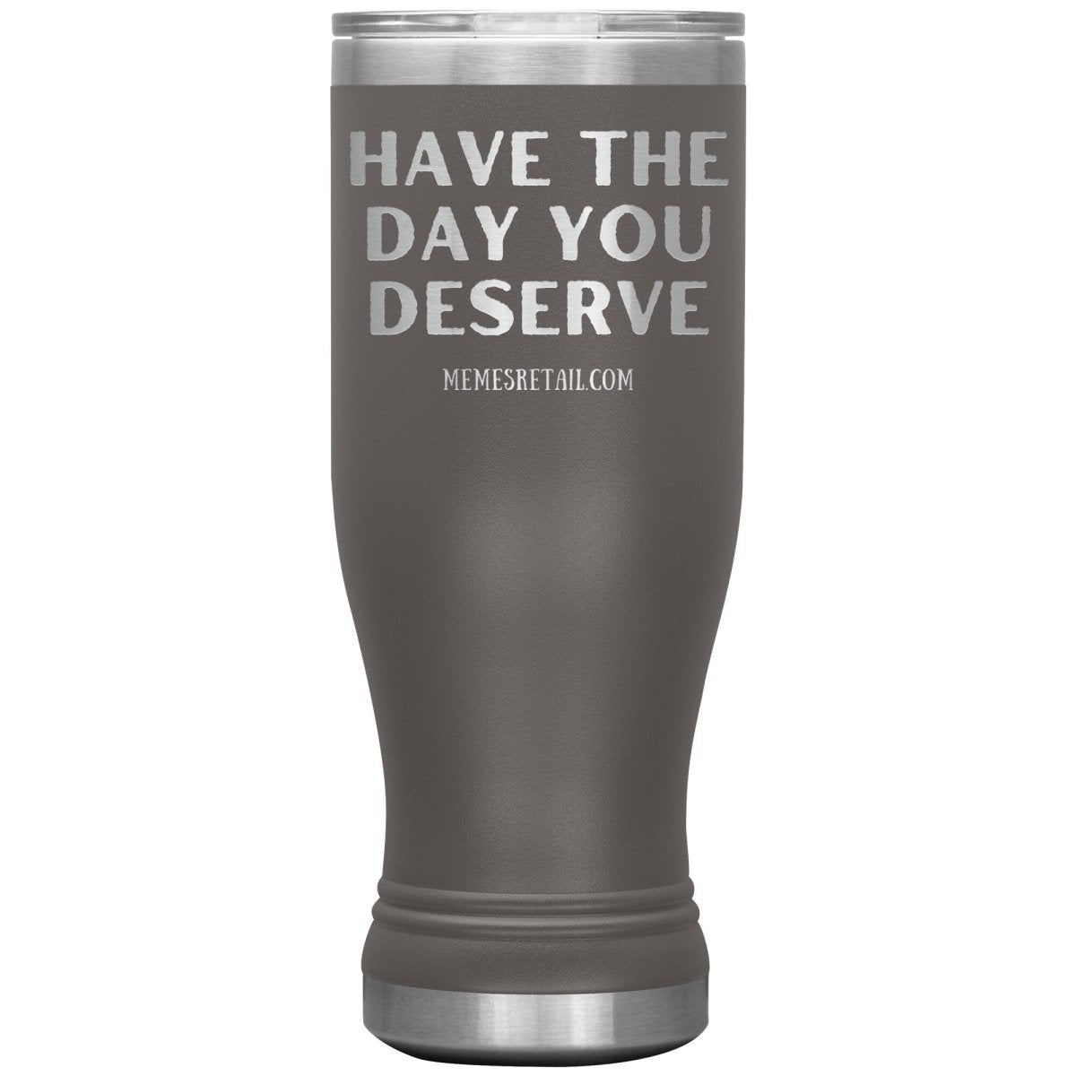 Have the Day You Deserve Tumblers, 20oz BOHO Insulated Tumbler / Pewter - MemesRetail.com