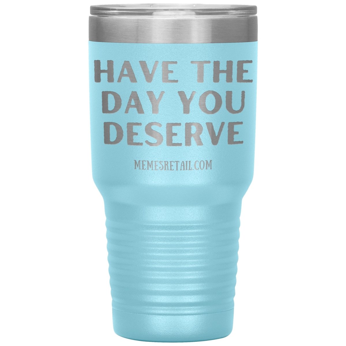 Have the Day You Deserve Tumblers, 30oz Insulated Tumbler / Light Blue - MemesRetail.com