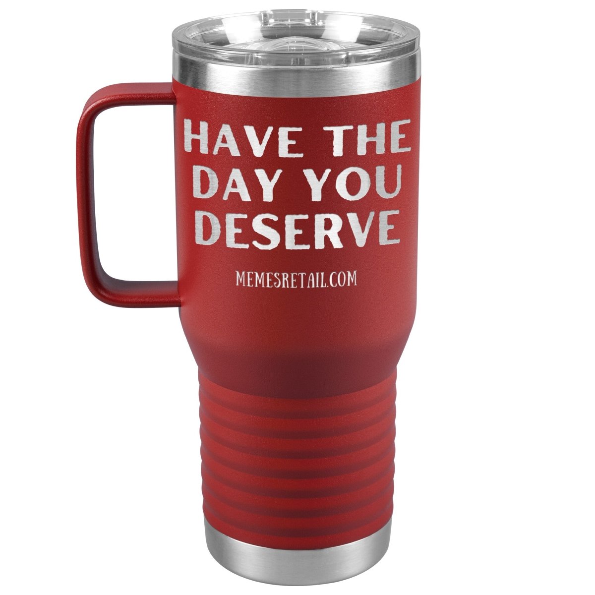 Have the Day You Deserve Tumblers, 20oz Travel Tumbler / Red - MemesRetail.com