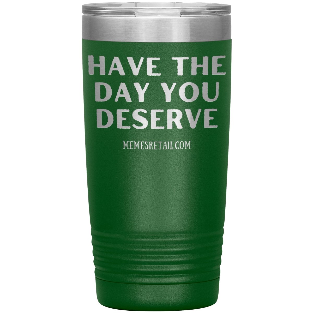 Have the Day You Deserve Tumblers, 20oz Insulated Tumbler / Green - MemesRetail.com