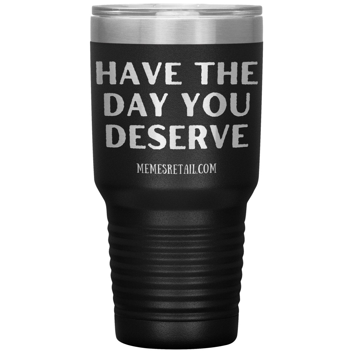 Have the Day You Deserve Tumblers, 30oz Insulated Tumbler / Black - MemesRetail.com