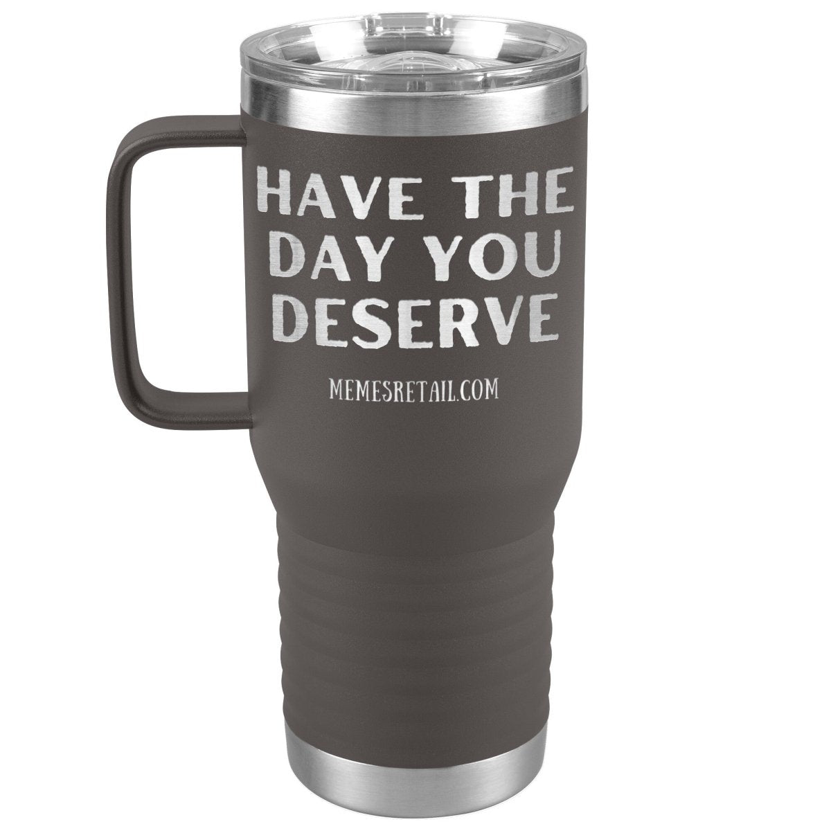 Have the Day You Deserve Tumblers, 20oz Travel Tumbler / Pewter - MemesRetail.com