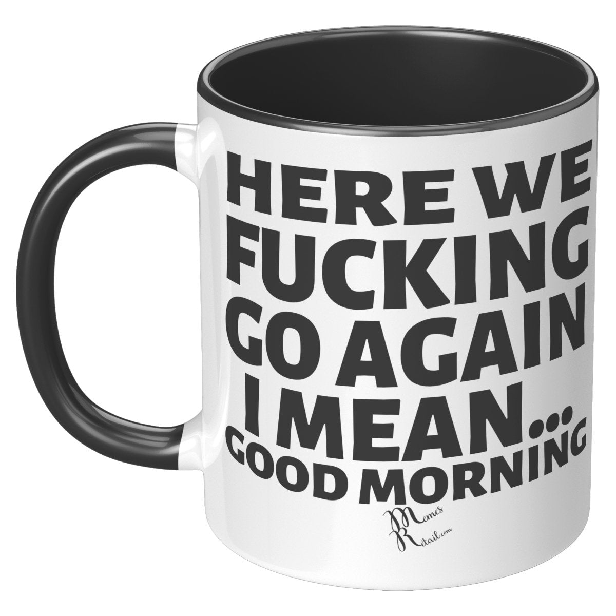 Here We Fucking Go Again, I mean...good morning - Big Lettering Mugs, 11oz / Black Accent - MemesRetail.com