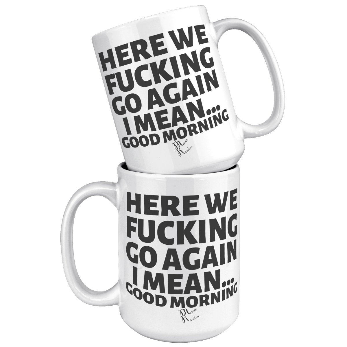 Here We Fucking Go Again, I mean...good morning - Big Lettering Mugs, 15oz / White Mug - MemesRetail.com