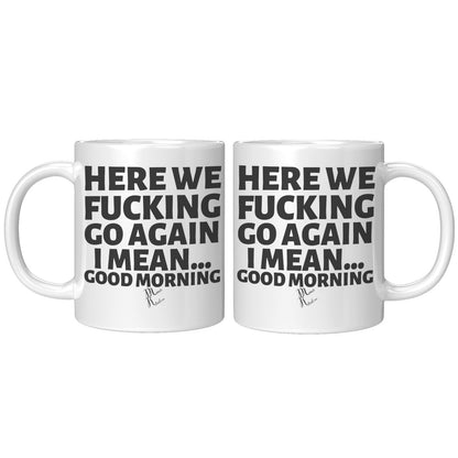 Here We Fucking Go Again, I mean...good morning - Big Lettering Mugs, 11oz / White Mug - MemesRetail.com
