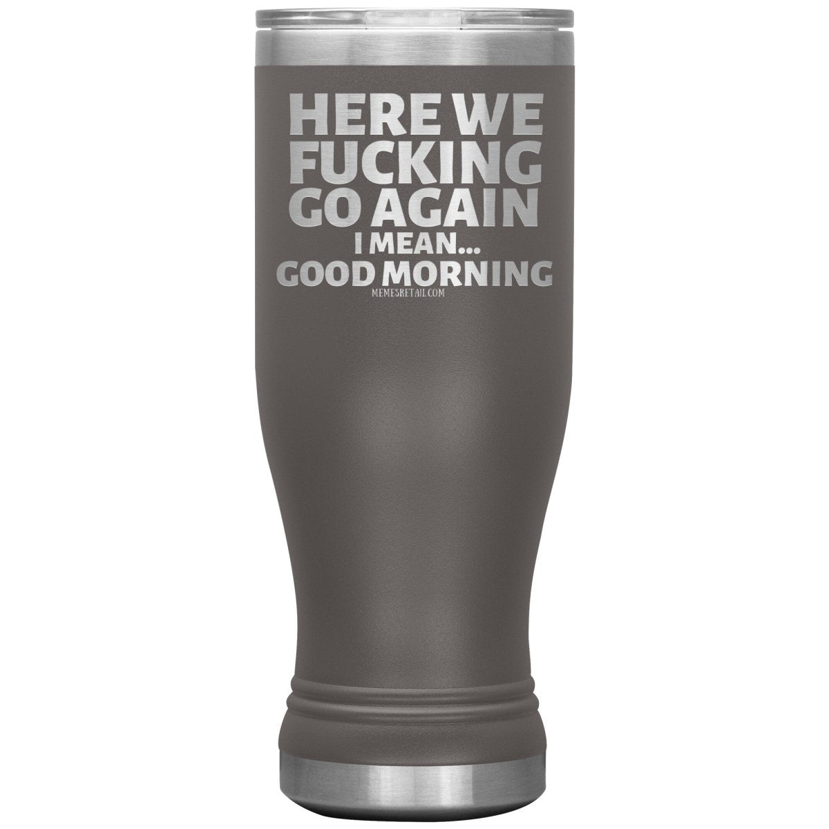 Here We Fucking Go Again, I mean...good morning - Big Lettering Tumblers, 20oz BOHO Insulated Tumbler / Pewter - MemesRetail.com