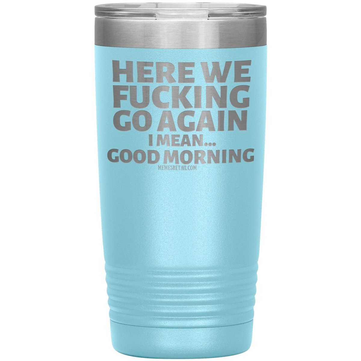 Here We Fucking Go Again, I mean...good morning - Big Lettering Tumblers, 20oz Insulated Tumbler / Light Blue - MemesRetail.com