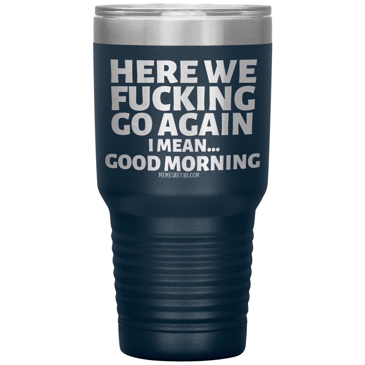 Here We Fucking Go Again, I mean...good morning - Big Lettering Tumblers, 30oz Insulated Tumbler / Navy - MemesRetail.com