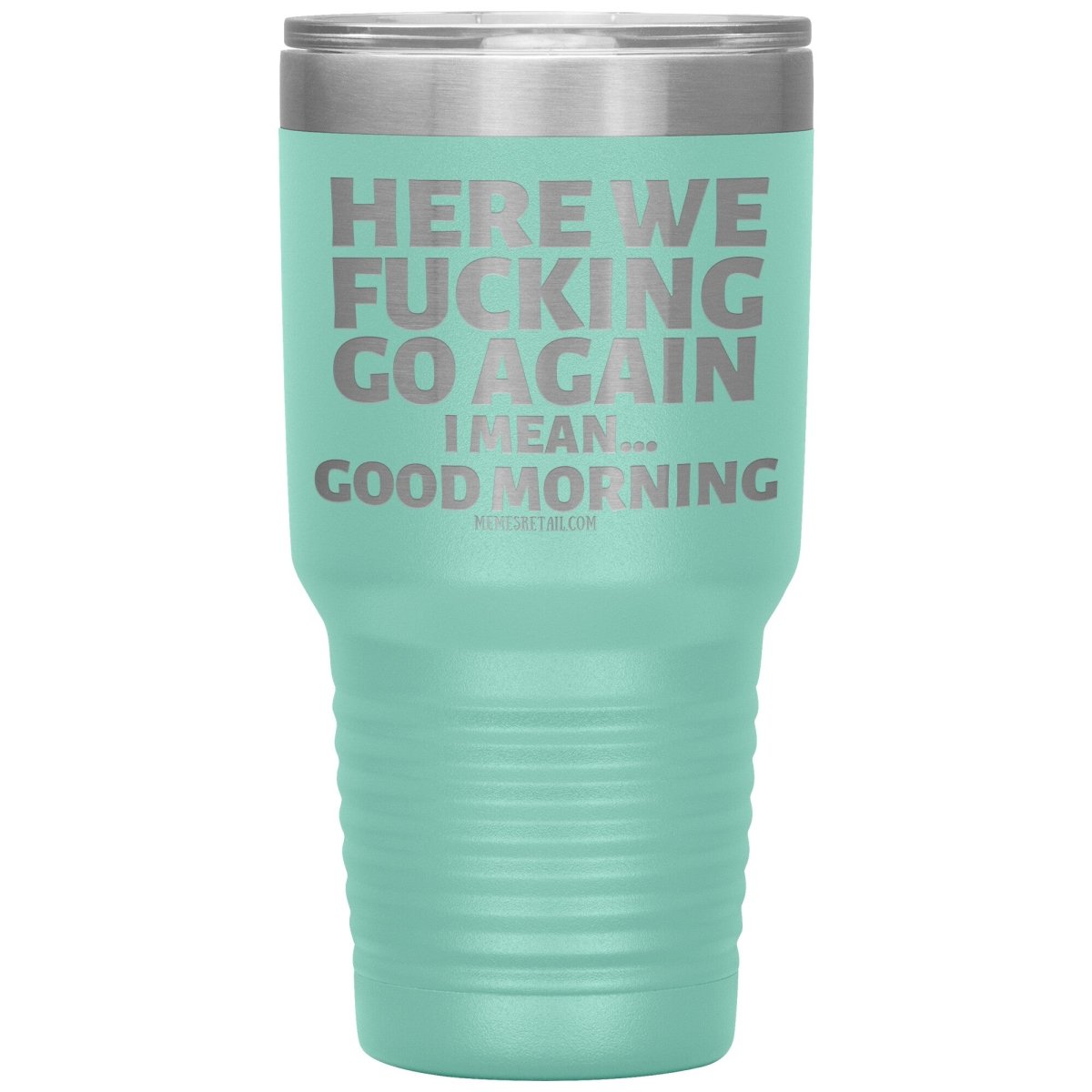 Here We Fucking Go Again, I mean...good morning - Big Lettering Tumblers, 30oz Insulated Tumbler / Teal - MemesRetail.com