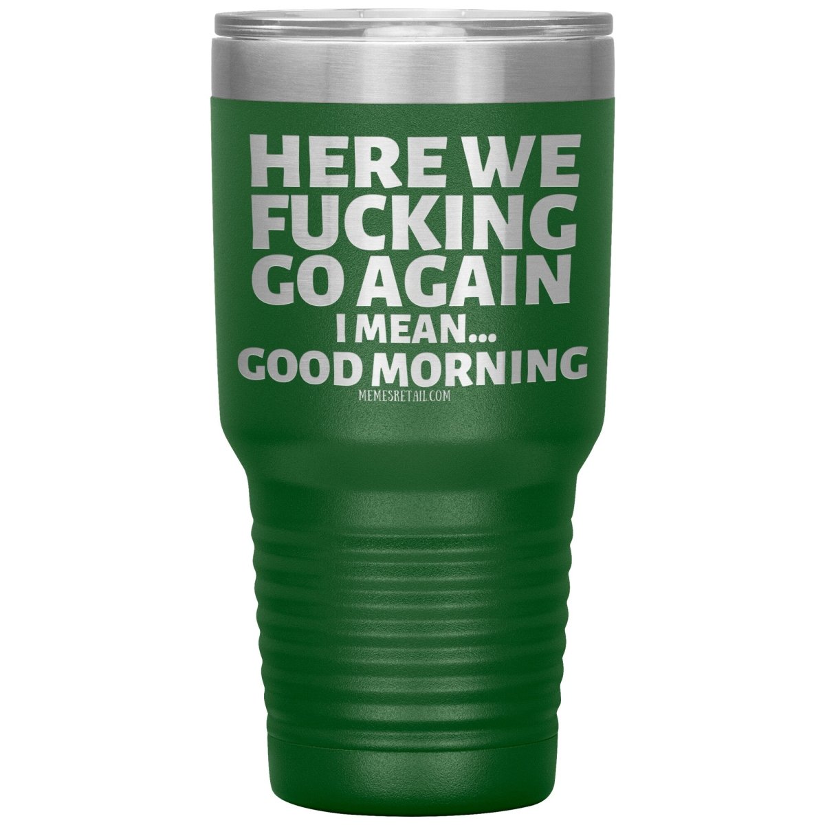Here We Fucking Go Again, I mean...good morning - Big Lettering Tumblers, 30oz Insulated Tumbler / Green - MemesRetail.com