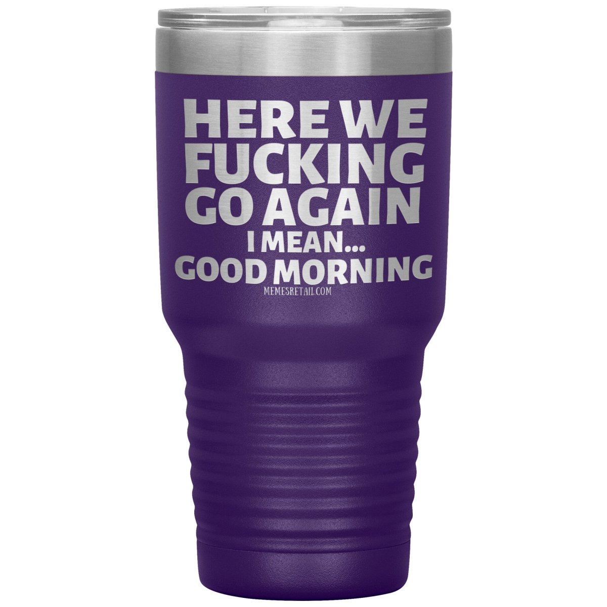 Here We Fucking Go Again, I mean...good morning - Big Lettering Tumblers, 30oz Insulated Tumbler / Purple - MemesRetail.com