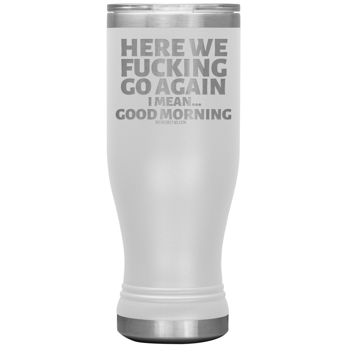 Here We Fucking Go Again, I mean...good morning - Big Lettering Tumblers, 20oz BOHO Insulated Tumbler / White - MemesRetail.com