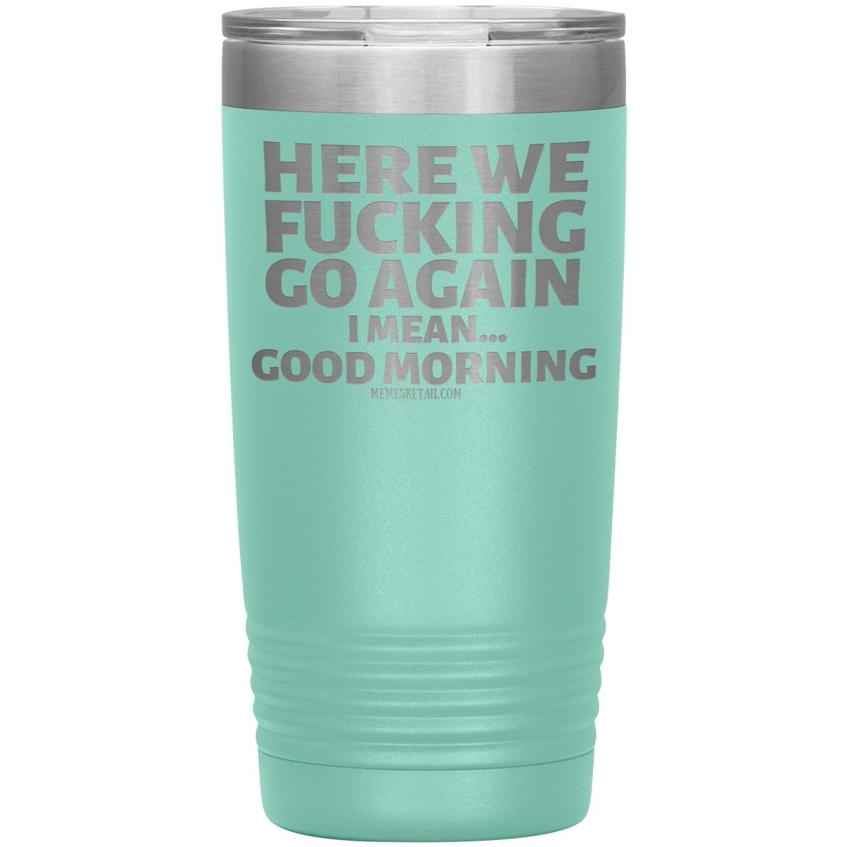Here We Fucking Go Again, I mean...good morning - Big Lettering Tumblers, 20oz Insulated Tumbler / Teal - MemesRetail.com