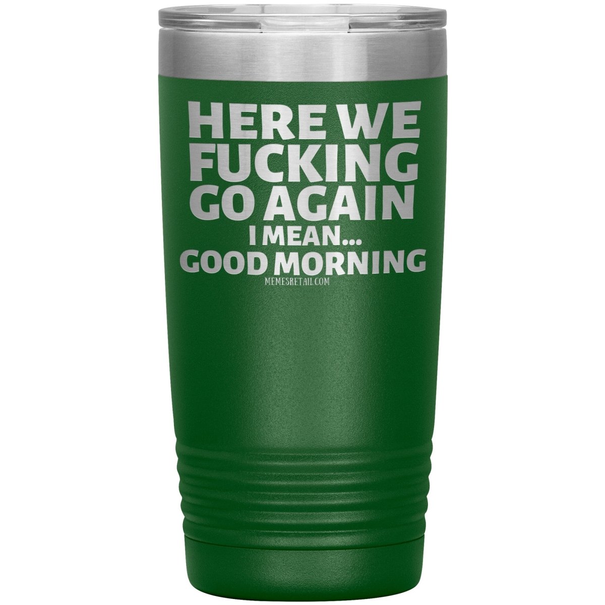 Here We Fucking Go Again, I mean...good morning - Big Lettering Tumblers, 20oz Insulated Tumbler / Green - MemesRetail.com