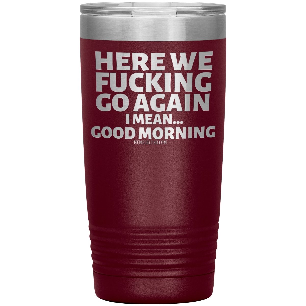 Here We Fucking Go Again, I mean...good morning - Big Lettering Tumblers, 20oz Insulated Tumbler / Maroon - MemesRetail.com