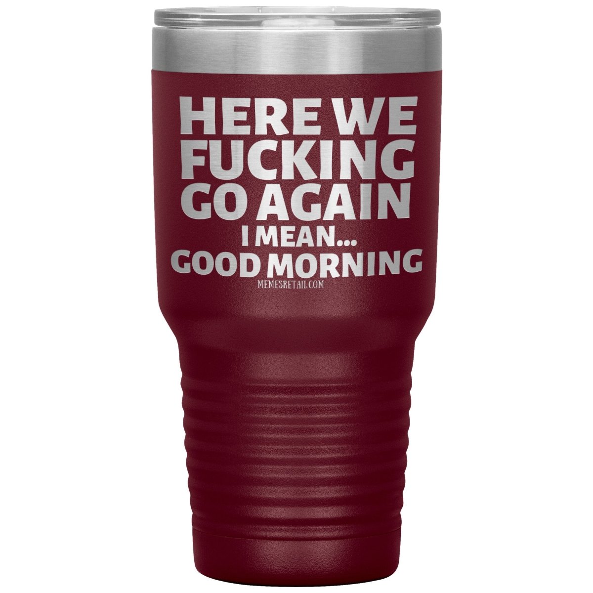Here We Fucking Go Again, I mean...good morning - Big Lettering Tumblers, 30oz Insulated Tumbler / Maroon - MemesRetail.com