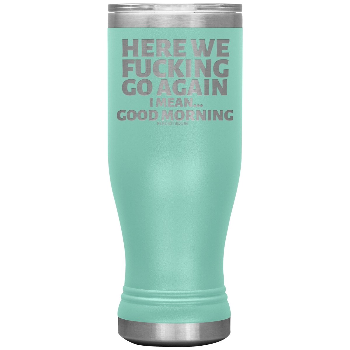 Here We Fucking Go Again, I mean...good morning - Big Lettering Tumblers, 20oz BOHO Insulated Tumbler / Teal - MemesRetail.com